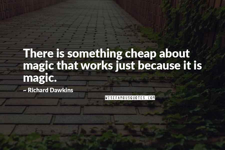 Richard Dawkins Quotes: There is something cheap about magic that works just because it is magic.