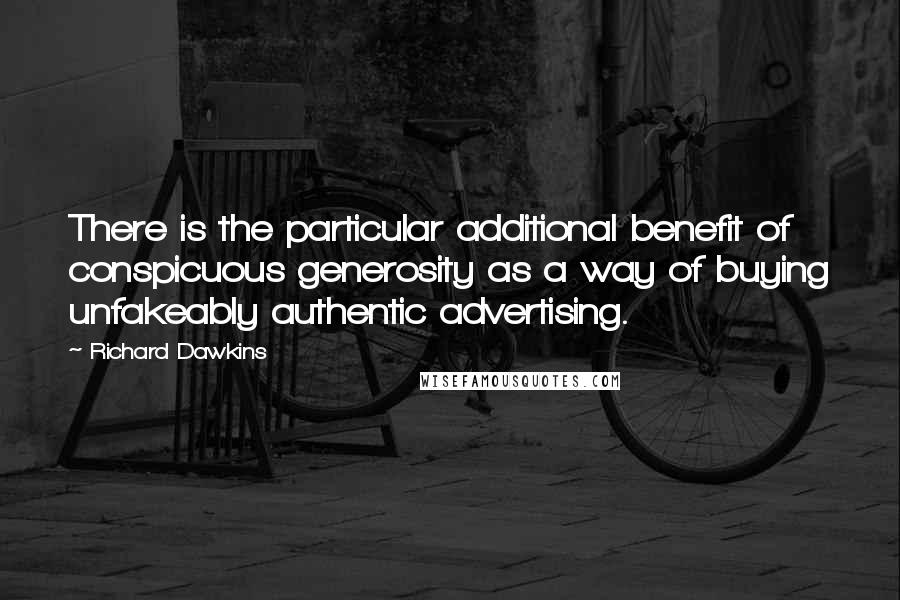 Richard Dawkins Quotes: There is the particular additional benefit of conspicuous generosity as a way of buying unfakeably authentic advertising.