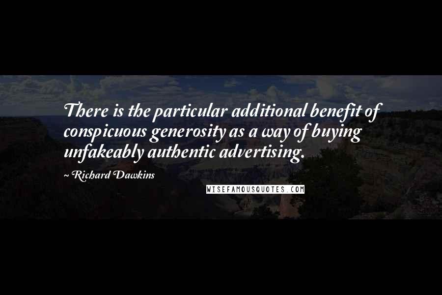 Richard Dawkins Quotes: There is the particular additional benefit of conspicuous generosity as a way of buying unfakeably authentic advertising.