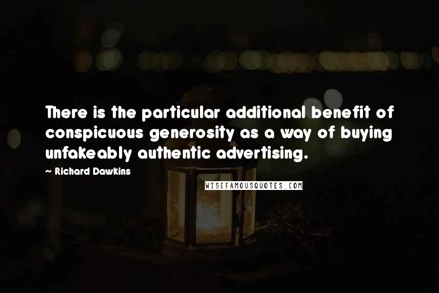 Richard Dawkins Quotes: There is the particular additional benefit of conspicuous generosity as a way of buying unfakeably authentic advertising.