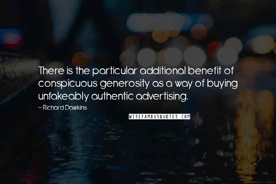 Richard Dawkins Quotes: There is the particular additional benefit of conspicuous generosity as a way of buying unfakeably authentic advertising.