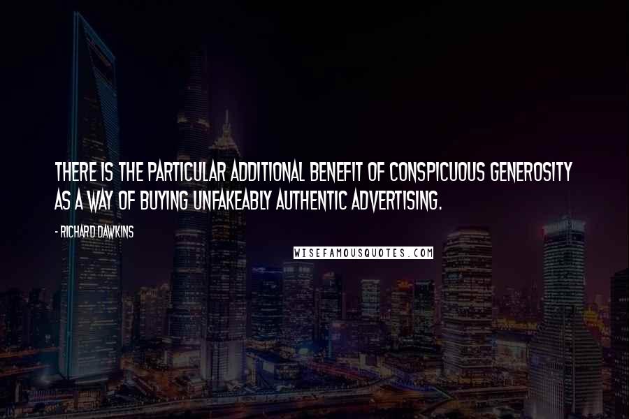 Richard Dawkins Quotes: There is the particular additional benefit of conspicuous generosity as a way of buying unfakeably authentic advertising.