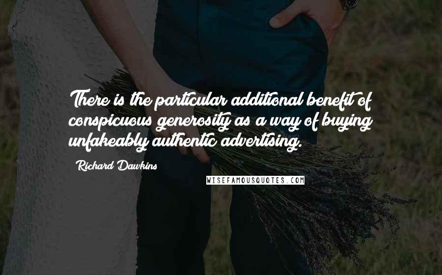 Richard Dawkins Quotes: There is the particular additional benefit of conspicuous generosity as a way of buying unfakeably authentic advertising.