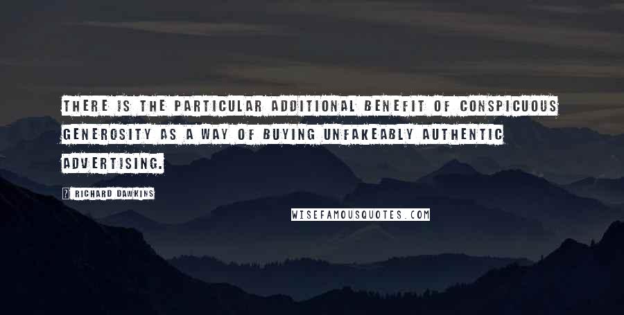 Richard Dawkins Quotes: There is the particular additional benefit of conspicuous generosity as a way of buying unfakeably authentic advertising.