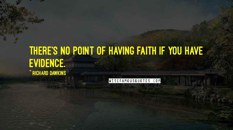 Richard Dawkins Quotes: There's no point of having faith if you have evidence.