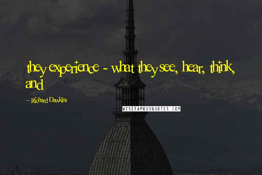 Richard Dawkins Quotes: they experience - what they see, hear, think, and