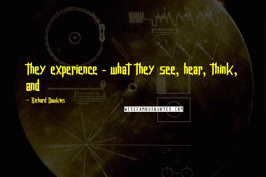 Richard Dawkins Quotes: they experience - what they see, hear, think, and