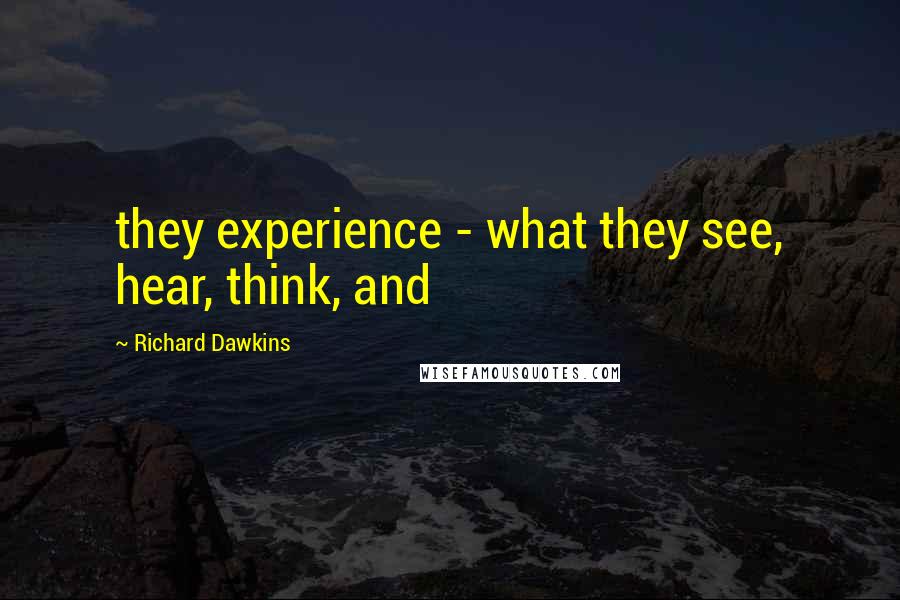 Richard Dawkins Quotes: they experience - what they see, hear, think, and
