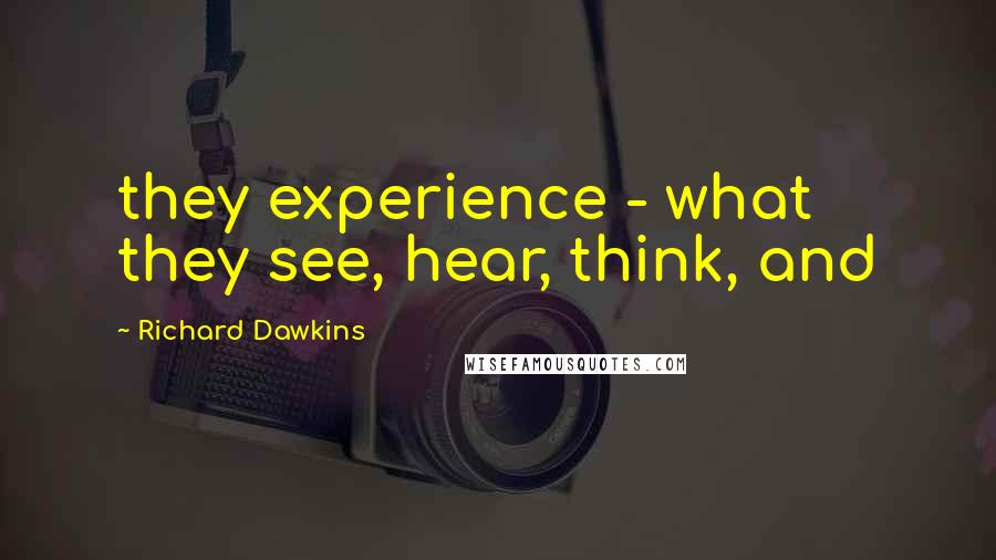 Richard Dawkins Quotes: they experience - what they see, hear, think, and