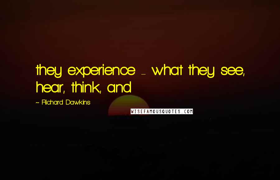 Richard Dawkins Quotes: they experience - what they see, hear, think, and