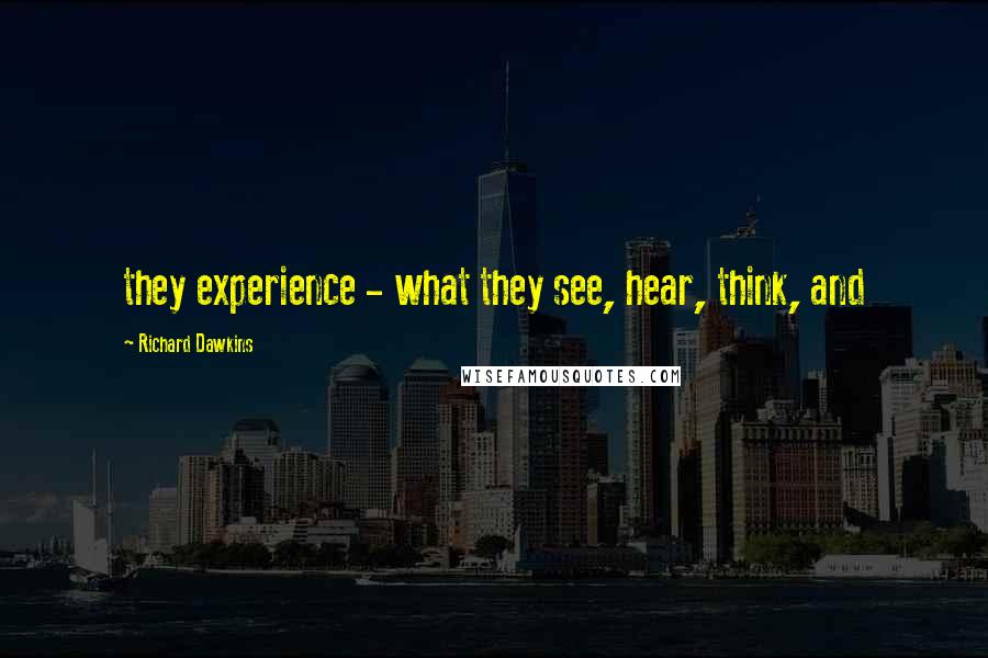 Richard Dawkins Quotes: they experience - what they see, hear, think, and