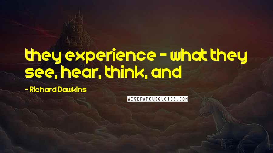 Richard Dawkins Quotes: they experience - what they see, hear, think, and