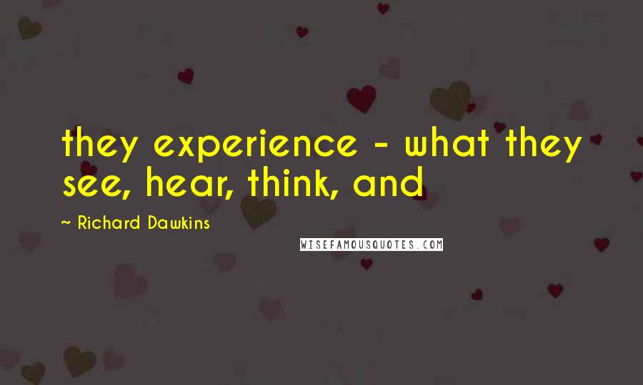 Richard Dawkins Quotes: they experience - what they see, hear, think, and