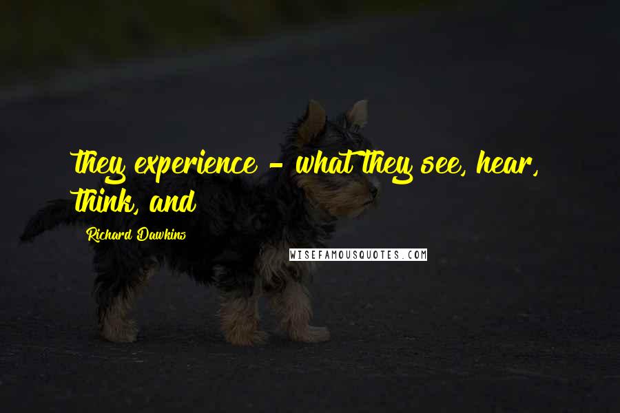 Richard Dawkins Quotes: they experience - what they see, hear, think, and