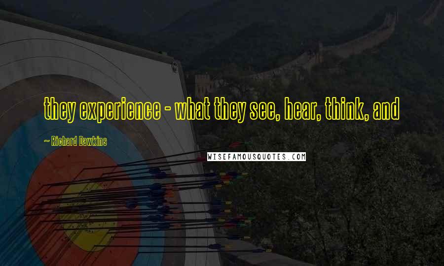 Richard Dawkins Quotes: they experience - what they see, hear, think, and