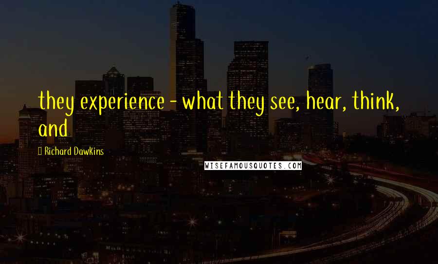 Richard Dawkins Quotes: they experience - what they see, hear, think, and