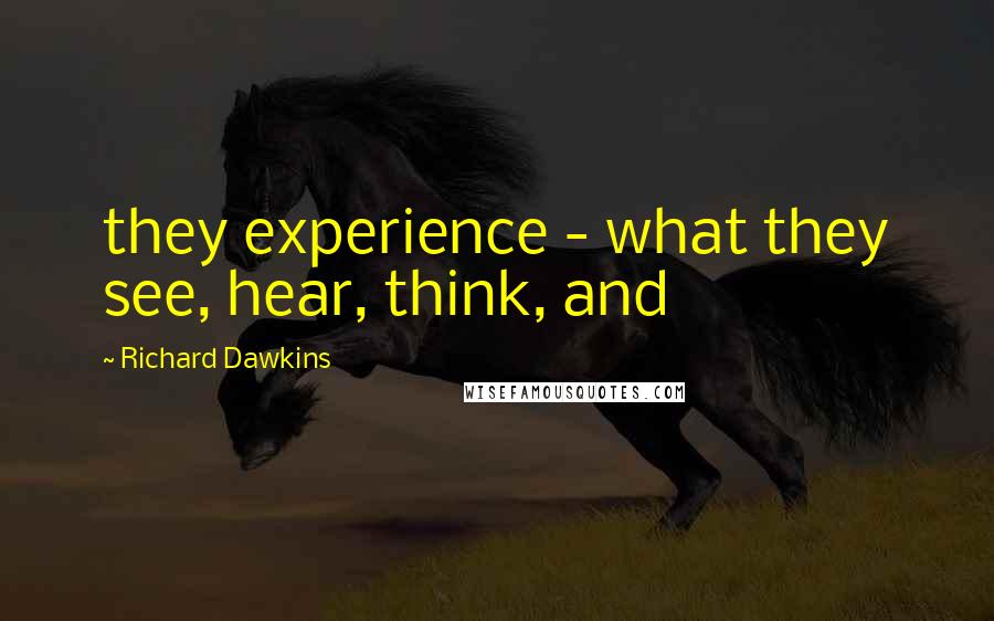 Richard Dawkins Quotes: they experience - what they see, hear, think, and