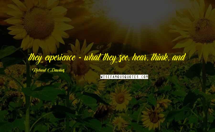 Richard Dawkins Quotes: they experience - what they see, hear, think, and