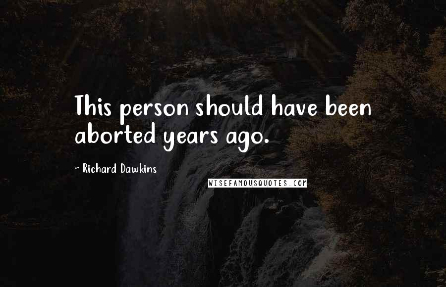 Richard Dawkins Quotes: This person should have been aborted years ago.