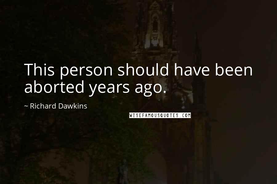 Richard Dawkins Quotes: This person should have been aborted years ago.