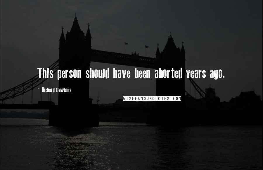 Richard Dawkins Quotes: This person should have been aborted years ago.