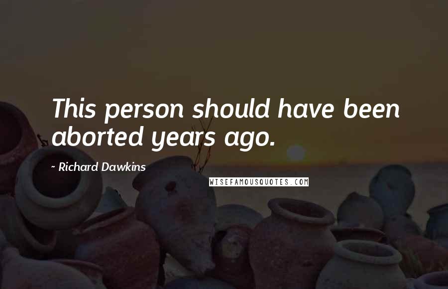 Richard Dawkins Quotes: This person should have been aborted years ago.