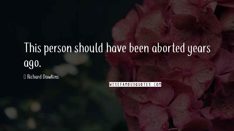 Richard Dawkins Quotes: This person should have been aborted years ago.