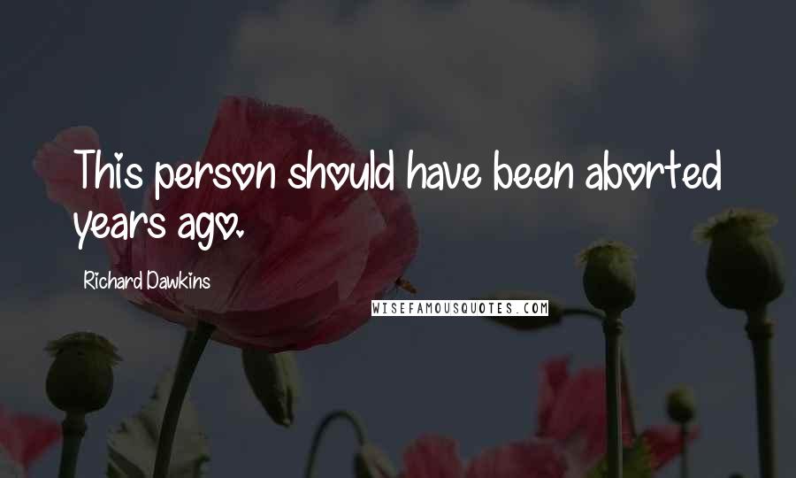 Richard Dawkins Quotes: This person should have been aborted years ago.