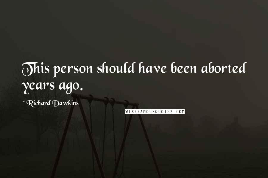 Richard Dawkins Quotes: This person should have been aborted years ago.