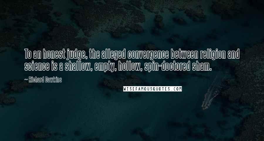 Richard Dawkins Quotes: To an honest judge, the alleged convergence between religion and science is a shallow, empty, hollow, spin-doctored sham.