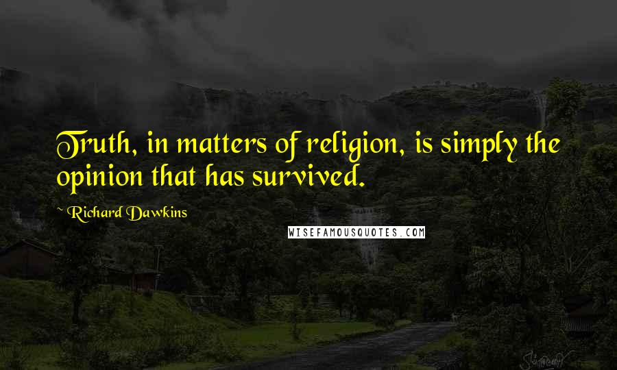 Richard Dawkins Quotes: Truth, in matters of religion, is simply the opinion that has survived.