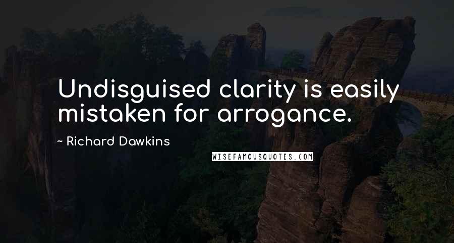 Richard Dawkins Quotes: Undisguised clarity is easily mistaken for arrogance.