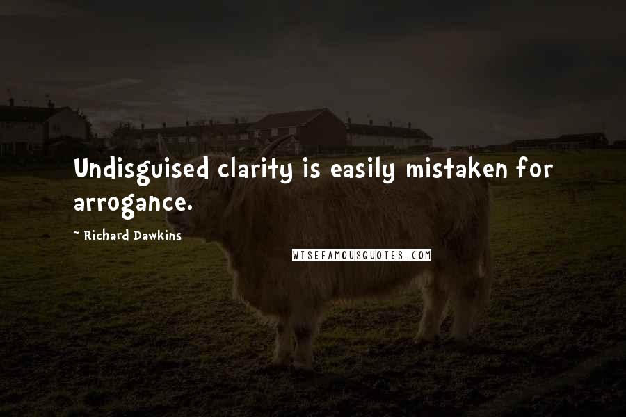 Richard Dawkins Quotes: Undisguised clarity is easily mistaken for arrogance.