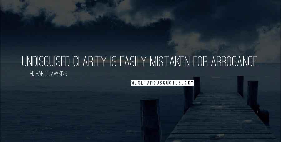 Richard Dawkins Quotes: Undisguised clarity is easily mistaken for arrogance.