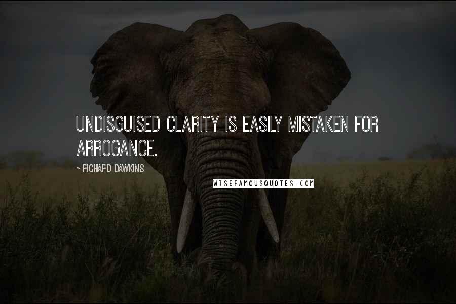 Richard Dawkins Quotes: Undisguised clarity is easily mistaken for arrogance.