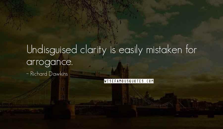 Richard Dawkins Quotes: Undisguised clarity is easily mistaken for arrogance.