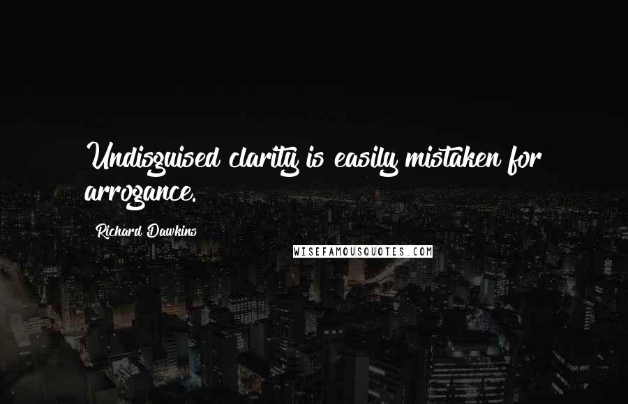 Richard Dawkins Quotes: Undisguised clarity is easily mistaken for arrogance.