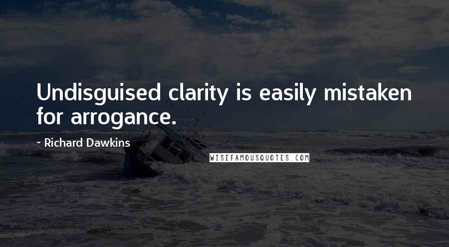 Richard Dawkins Quotes: Undisguised clarity is easily mistaken for arrogance.