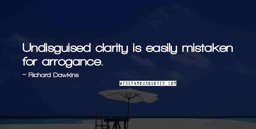 Richard Dawkins Quotes: Undisguised clarity is easily mistaken for arrogance.