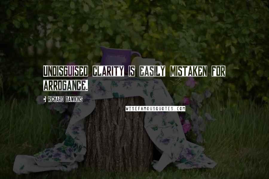 Richard Dawkins Quotes: Undisguised clarity is easily mistaken for arrogance.