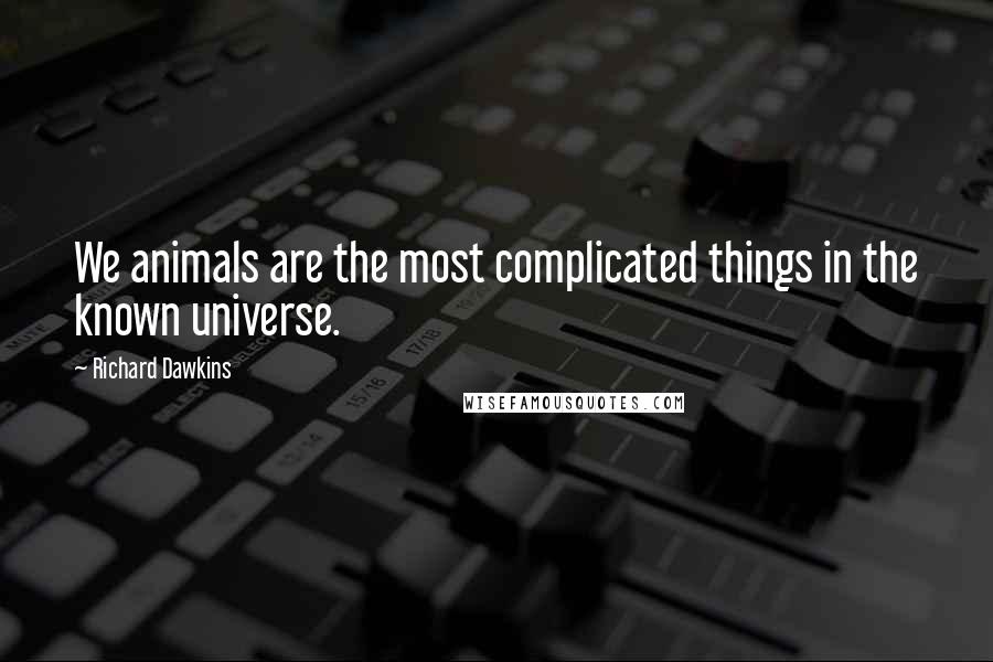 Richard Dawkins Quotes: We animals are the most complicated things in the known universe.