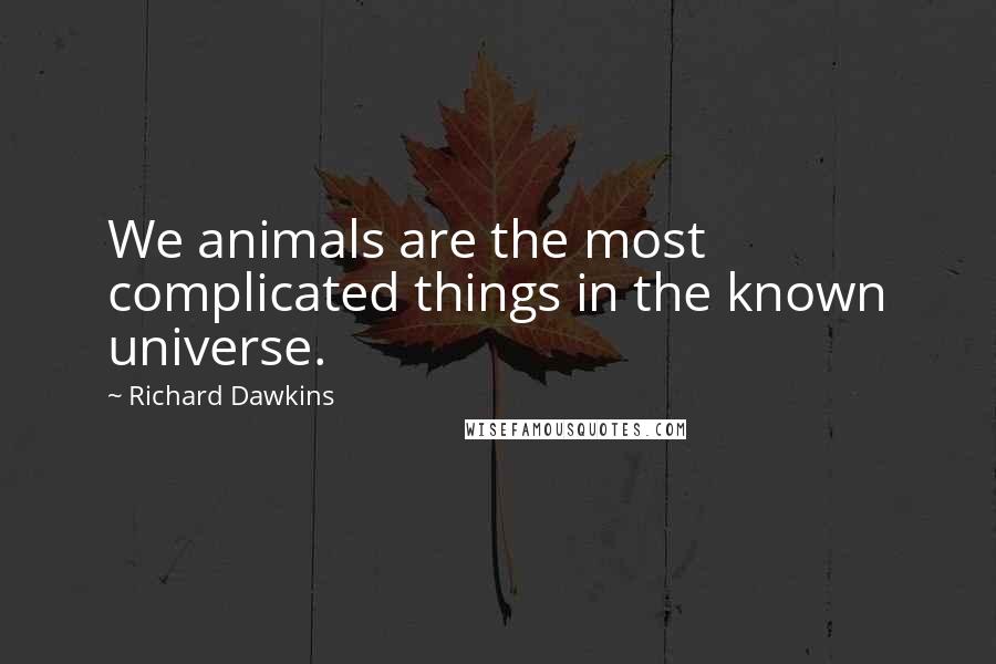 Richard Dawkins Quotes: We animals are the most complicated things in the known universe.