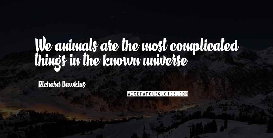 Richard Dawkins Quotes: We animals are the most complicated things in the known universe.