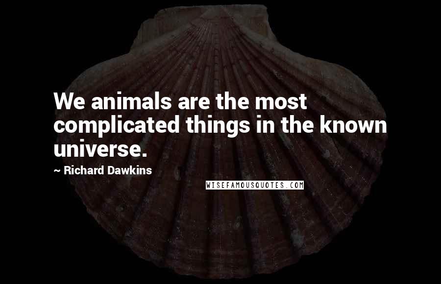 Richard Dawkins Quotes: We animals are the most complicated things in the known universe.