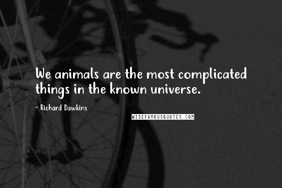 Richard Dawkins Quotes: We animals are the most complicated things in the known universe.