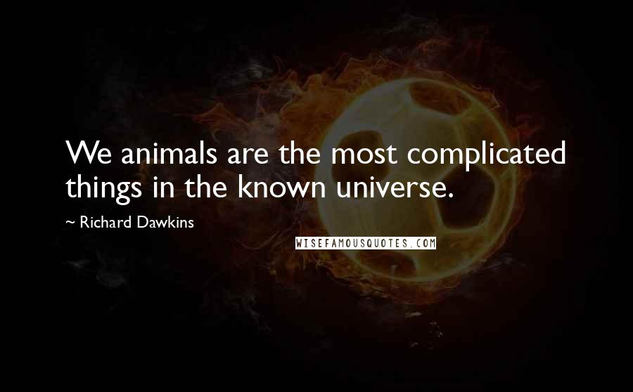 Richard Dawkins Quotes: We animals are the most complicated things in the known universe.