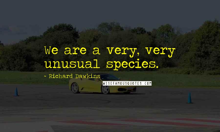 Richard Dawkins Quotes: We are a very, very unusual species.