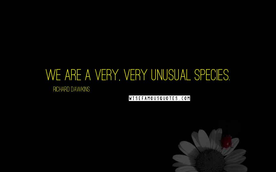 Richard Dawkins Quotes: We are a very, very unusual species.