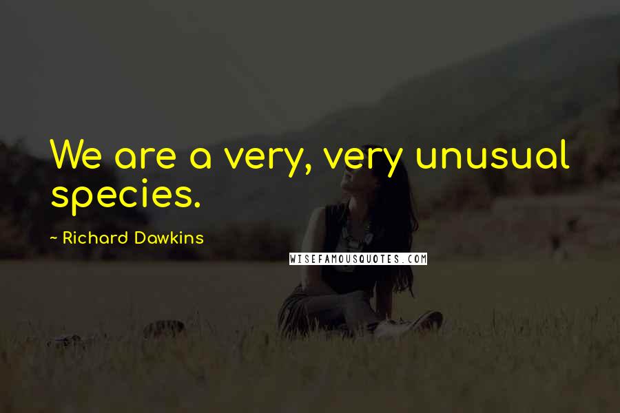 Richard Dawkins Quotes: We are a very, very unusual species.