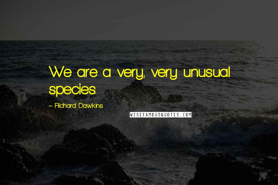 Richard Dawkins Quotes: We are a very, very unusual species.